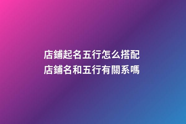 店鋪起名五行怎么搭配 店鋪名和五行有關系嗎